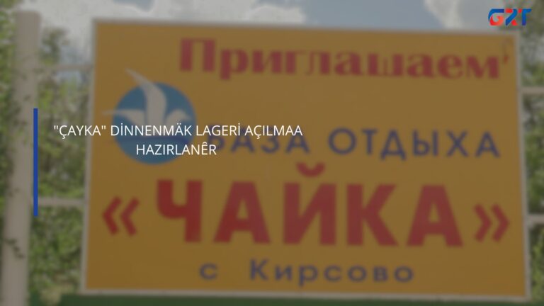 «ÇAYKA» DİNNENMÄK LAGERİ AÇILMAA HAZIRLANȆR