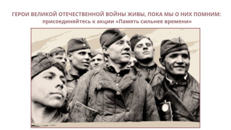 ГЕРОИ ВЕЛИКОЙ ОТЕЧЕСТВЕННОЙ ВОЙНЫ: ПРИСОЕДИНЯЙТЕСЬ К АКЦИИ «ПАМЯТЬ СИЛЬНЕЕ ВРЕМЕНИ»
